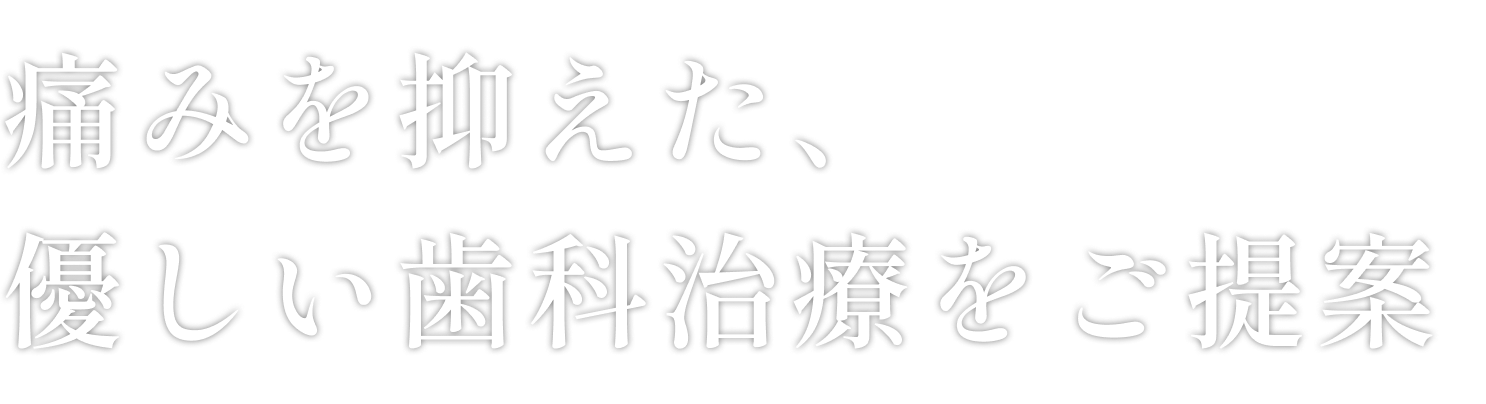 痛みを抑えた、優しい歯科医療をご提案